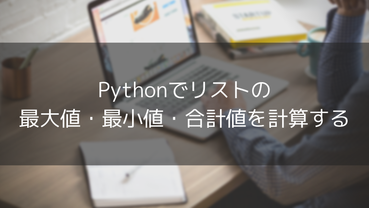 Pythonでリストの最大値 最小値 合計値を計算する タカの技術ブログ